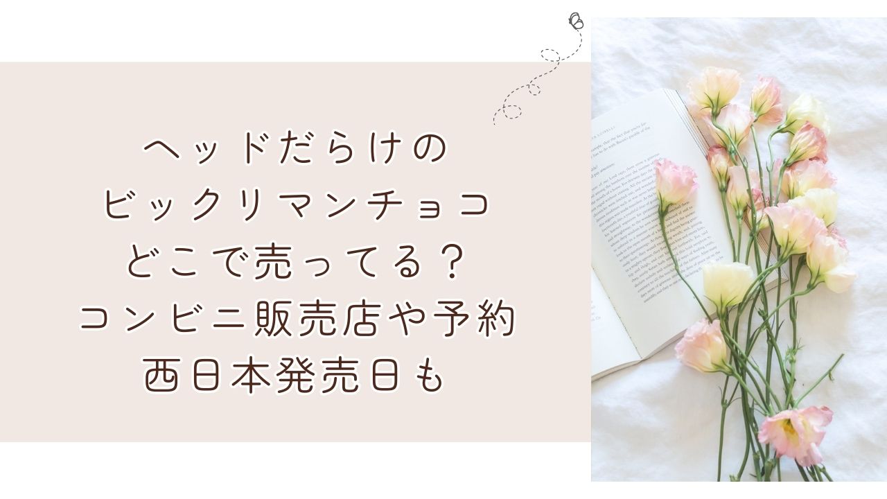 ヘッドだらけのビックリマンチョコどこで売ってる？コンビニ販売店や予約・西日本発売日も