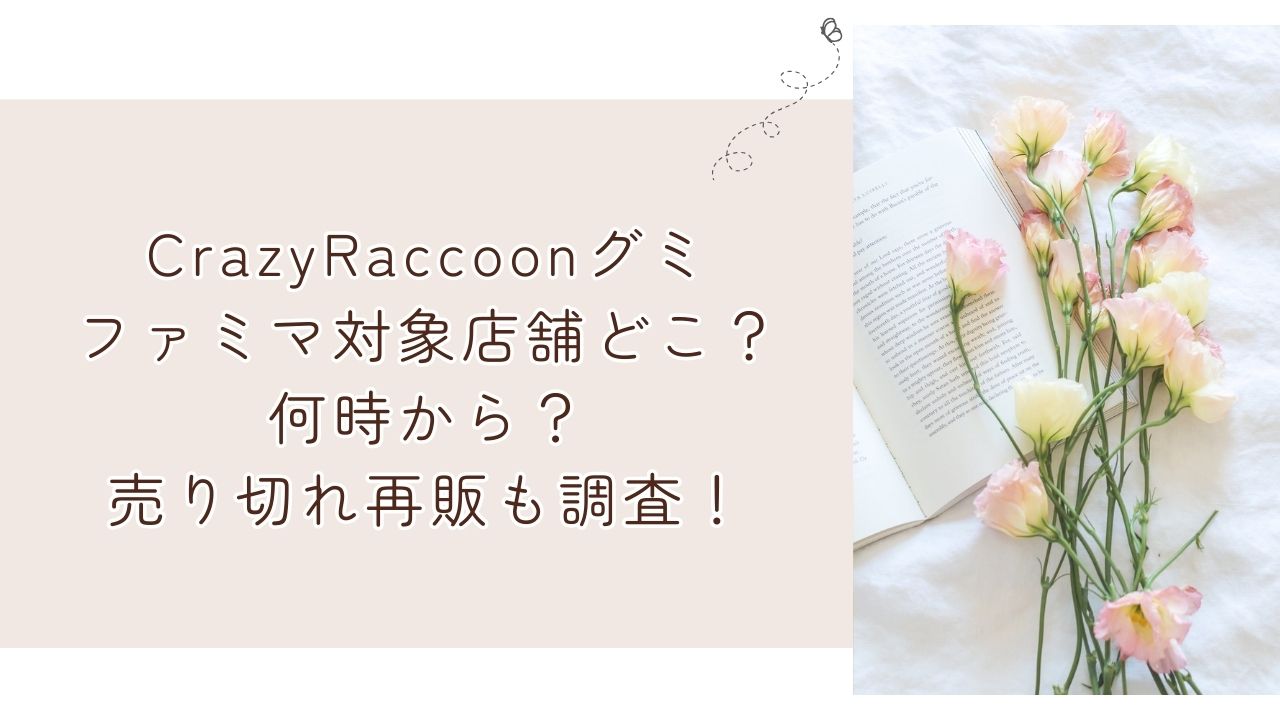 CrazyRaccoonグミファミマ対象店舗どこ？何時から？売り切れ再販も調査！