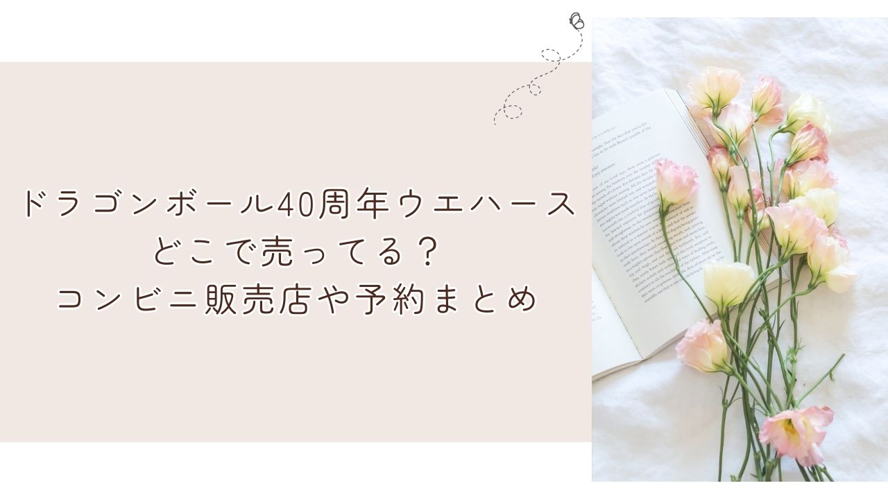 ドラゴンボール40周年ウエハースどこで売ってる？コンビニ販売店や予約まとめ