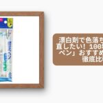 漂白剤で色落ちした服を直したい！100均の「修復ペン」おすすめガイド＆徹底比較
