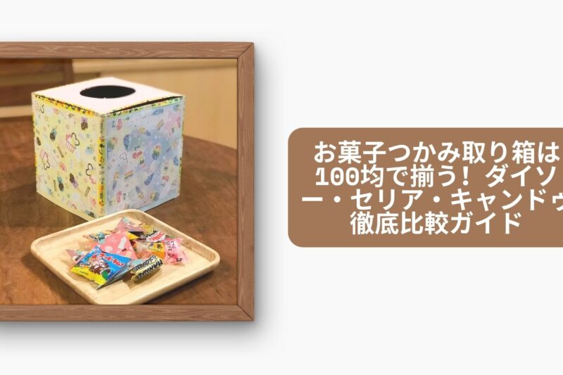 お菓子つかみ取り箱は100均で揃う！ダイソー・セリア・キャンドゥ徹底比較ガイド