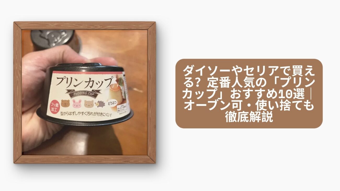 ダイソーやセリアで買える？定番人気の「プリンカップ」おすすめ10選｜オーブン可・使い捨ても徹底解説