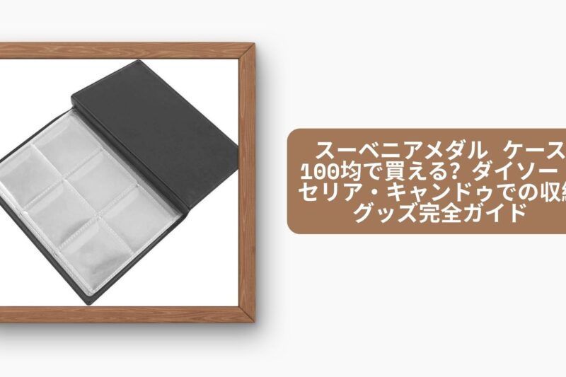 スーベニアメダル ケース 100均で買える？ダイソー・セリア・キャンドゥでの収納グッズ完全ガイド