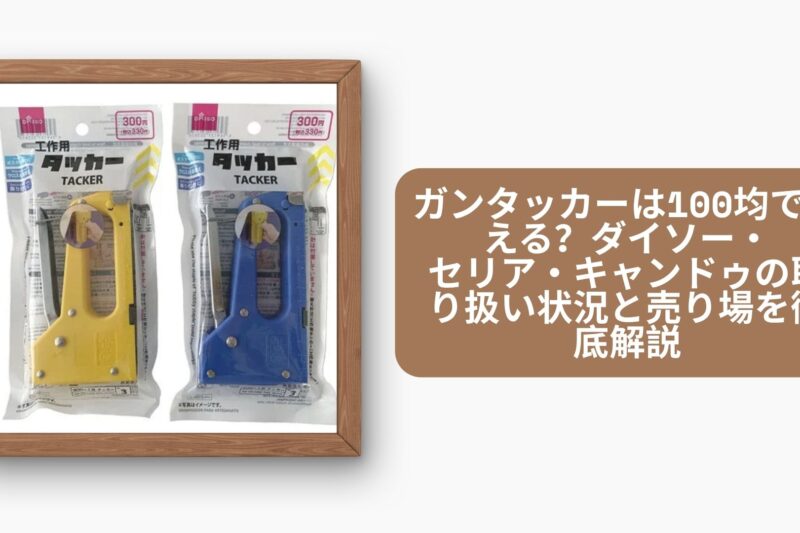ガンタッカーは100均で買える？ダイソー・セリア・キャンドゥの取り扱い状況と売り場を徹底解説