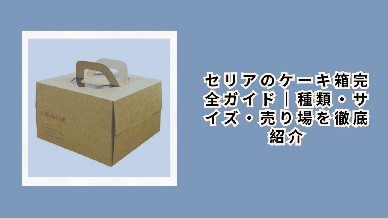 セリアのケーキ箱完全ガイド｜種類・サイズ・売り場を徹底紹介