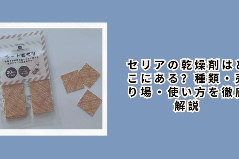 セリアの乾燥剤はどこにある？種類・売り場・使い方を徹底解説