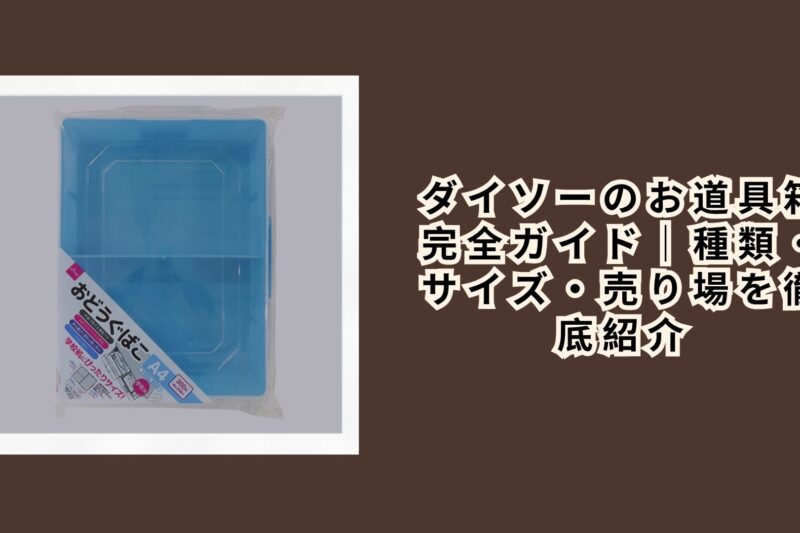 ダイソーのお道具箱完全ガイド｜種類・サイズ・売り場を徹底紹介