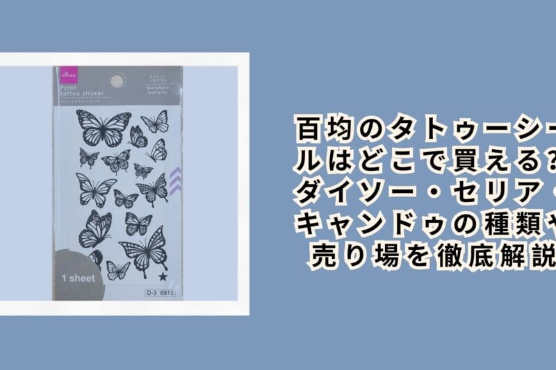 百均のタトゥーシールはどこで買える？ダイソー・セリア・キャンドゥの種類や売り場を徹底解説