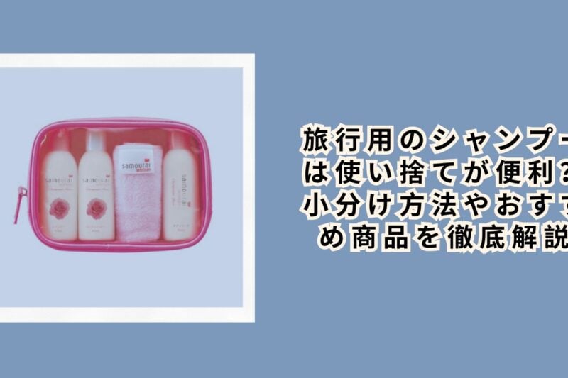 旅行用のシャンプーは使い捨てが便利？小分け方法やおすすめ商品を徹底解説